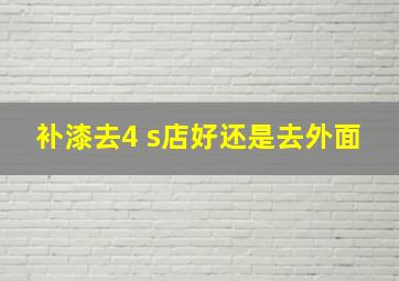 补漆去4 s店好还是去外面